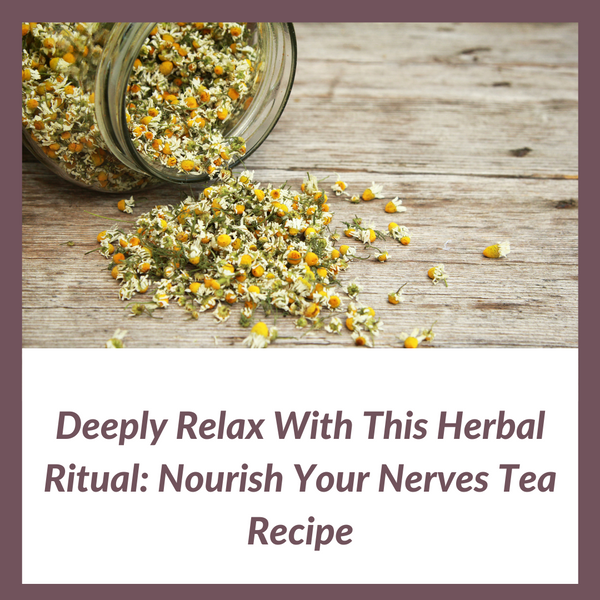 Deeply Relax With This Herbal Ritual: Nourish Your Nerves Tea Recipe