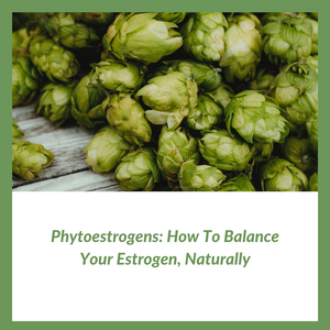 Phytoestrogens: How To Balance Your Estrogen, Naturally