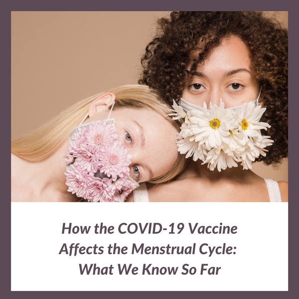 How the COVID-19 Vaccine Affects the Menstrual Cycle: What We Know So Far
