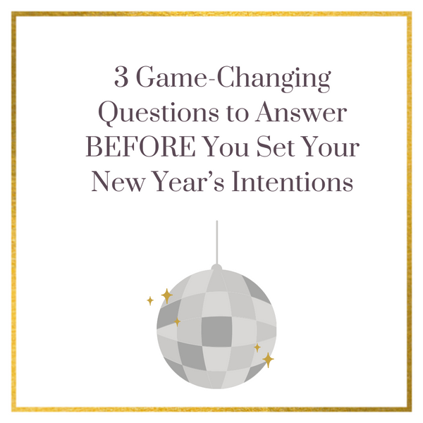 3 Game-Changing Questions to Answer BEFORE You Set Your New Year’s Intentions
